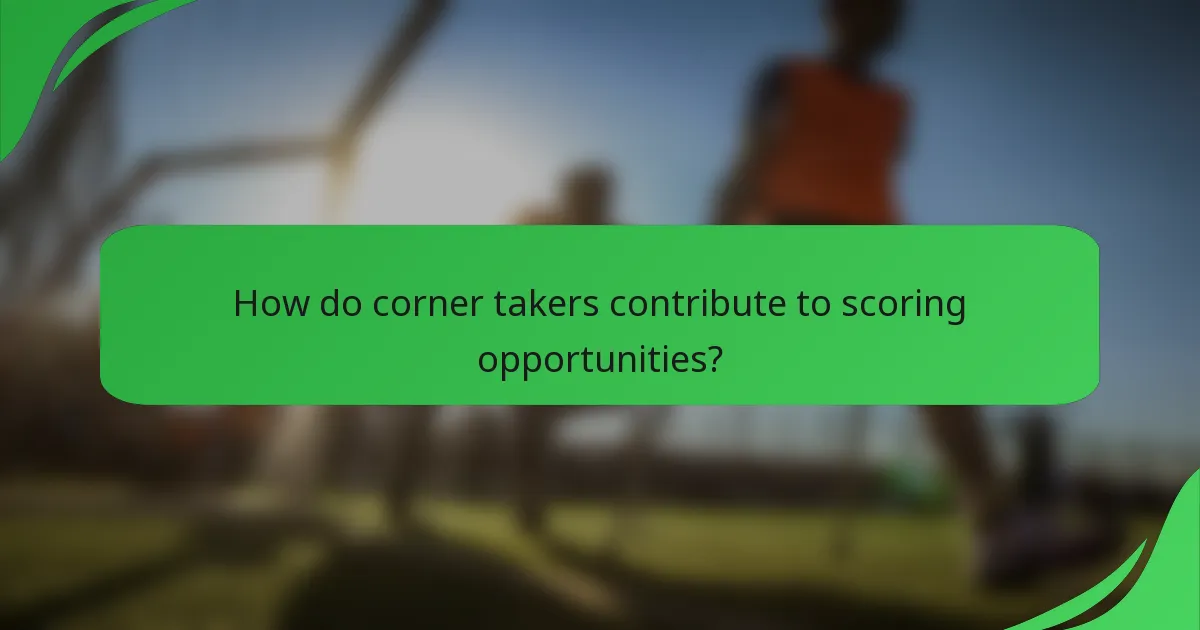 How do corner takers contribute to scoring opportunities?