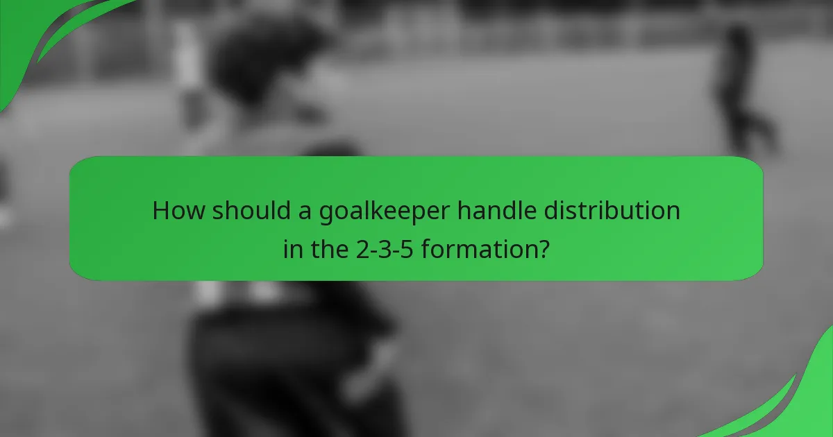 How should a goalkeeper handle distribution in the 2-3-5 formation?