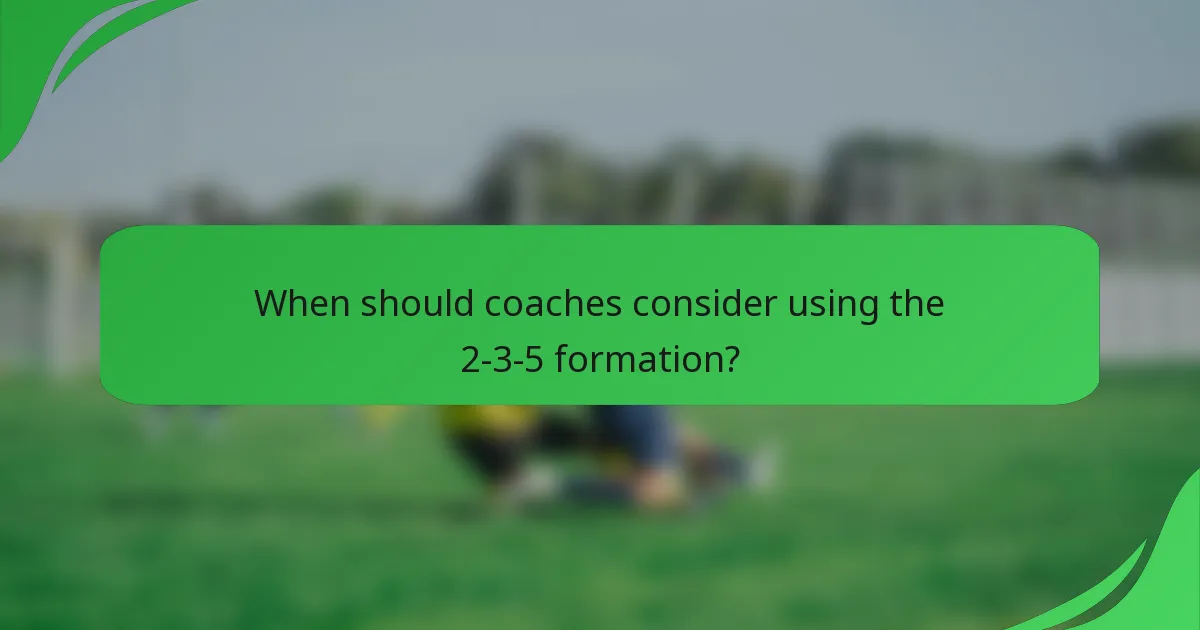 When should coaches consider using the 2-3-5 formation?